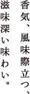 香気、風味際立つ、滋味深い味わい